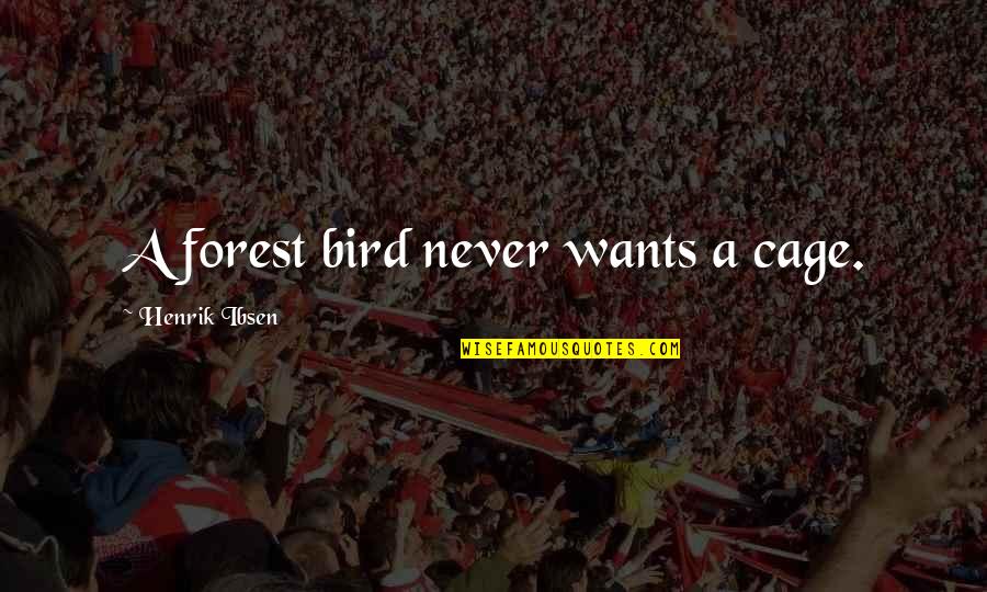 Forest And Nature Quotes By Henrik Ibsen: A forest bird never wants a cage. Forest And Nature Quotes By Henrik Ibsen: A forest bird never wants a cage.