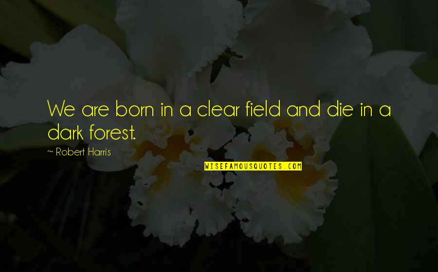 Forest Born Quotes By Robert Harris: We are born in a clear field and
