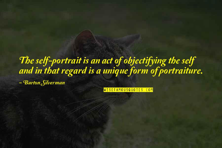 Forest E Witcraft Quotes By Burton Silverman: The self-portrait is an act of objectifying the