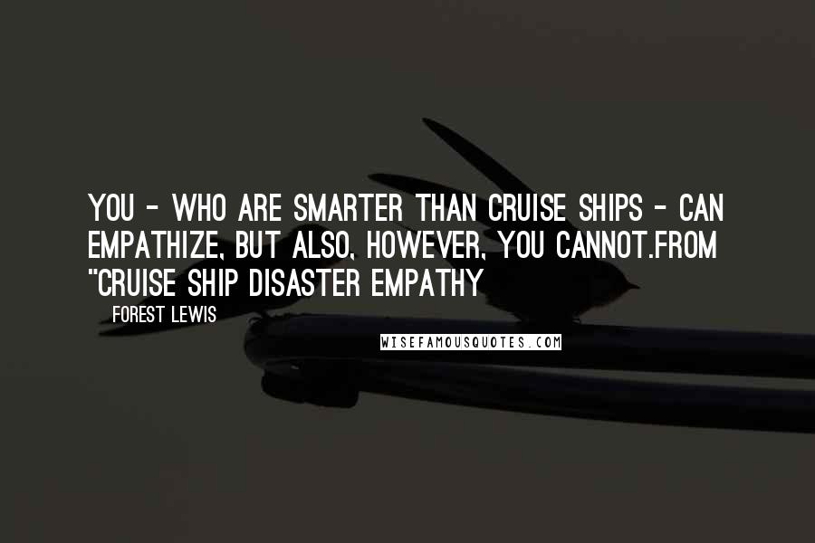 Forest Lewis quotes: You - who are smarter than cruise ships - can empathize, but also, however, you cannot.from "Cruise Ship Disaster Empathy