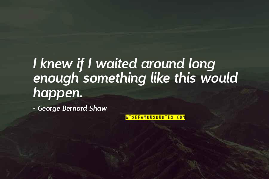 Forest Magic Quotes By George Bernard Shaw: I knew if I waited around long enough