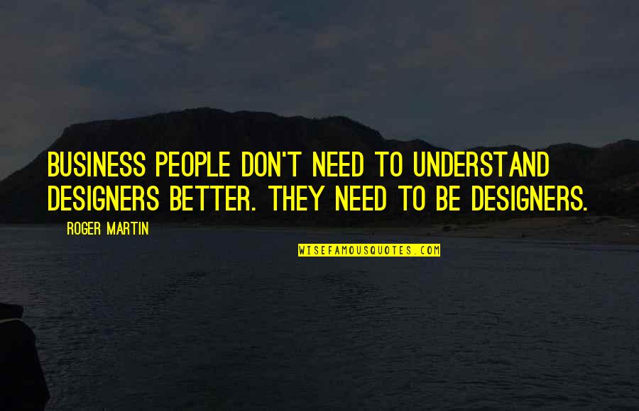 Forest Tek Quotes By Roger Martin: Business people don't need to understand designers better. Forest Tek Quotes By Roger Martin: Business people don't need to understand designers better.