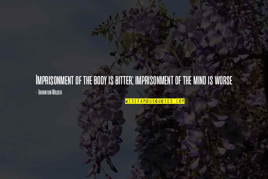 Forestal Bikes Quotes By Thornton Wilder: Imprisonment of the body is bitter; imprisonment of Forestal Bikes Quotes By Thornton Wilder: Imprisonment of the body is bitter; imprisonment of