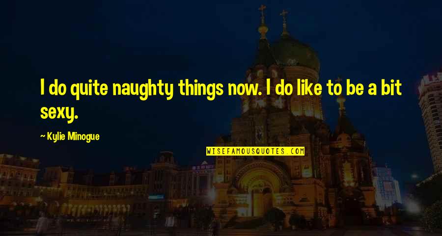 Forestals Quotes By Kylie Minogue: I do quite naughty things now. I do