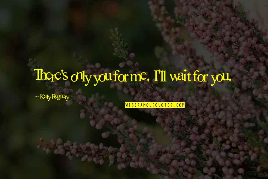 Forestborn Quotes By Katy Regnery: There's only you for me. I'll wait for