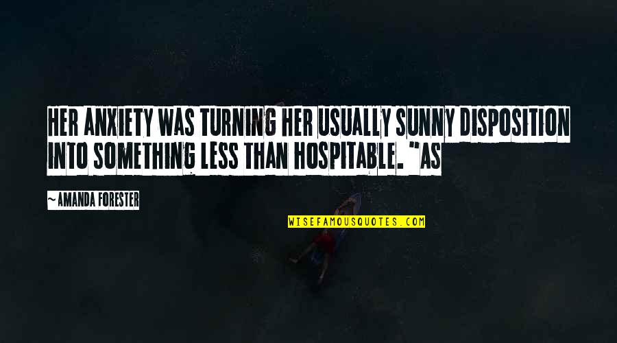 Forester Quotes By Amanda Forester: Her anxiety was turning her usually sunny disposition Forester Quotes By Amanda Forester: Her anxiety was turning her usually sunny disposition