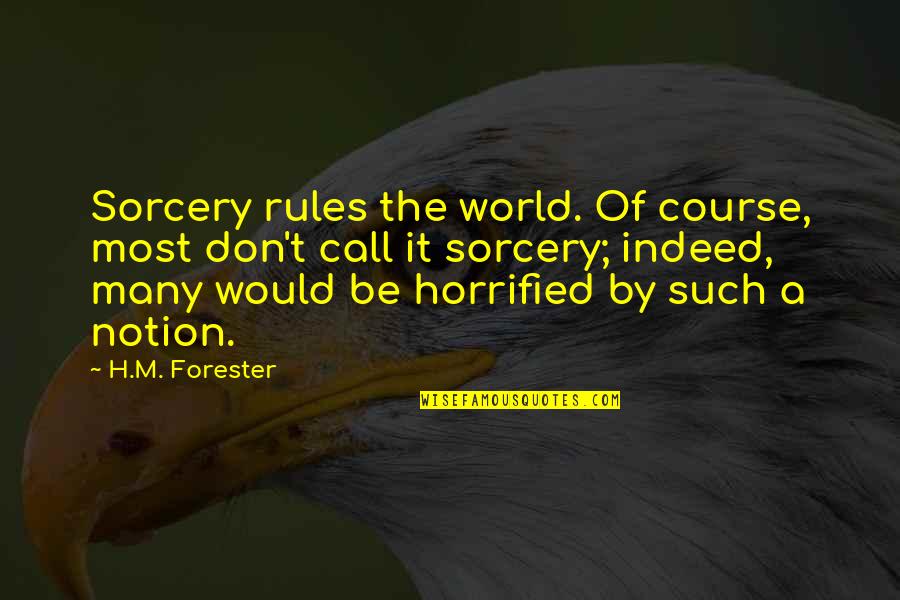 Forester Quotes By H.M. Forester: Sorcery rules the world. Of course, most don't