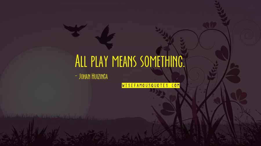 Forestry Forum Quotes By Johan Huizinga: All play means something. Forestry Forum Quotes By Johan Huizinga: All play means something.