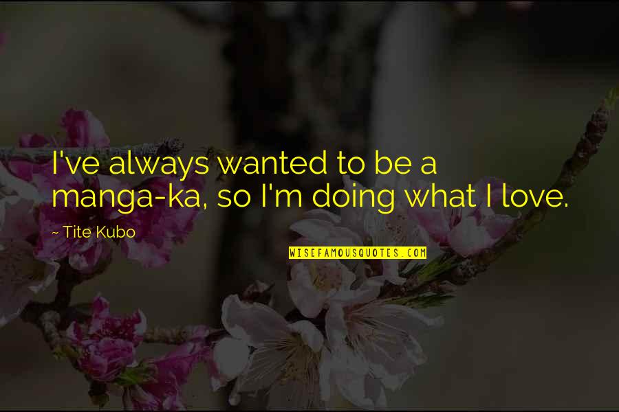 Forestry Service Quotes By Tite Kubo: I've always wanted to be a manga-ka, so