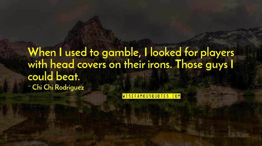 Forests And Water Quotes By Chi Chi Rodriguez: When I used to gamble, I looked for