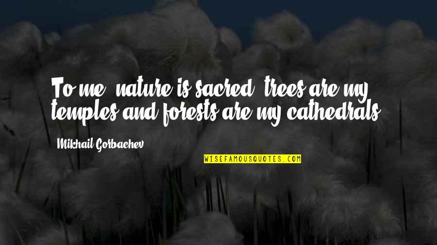 Forests Are Quotes By Mikhail Gorbachev: To me, nature is sacred; trees are my Forests Are Quotes By Mikhail Gorbachev: To me, nature is sacred; trees are my