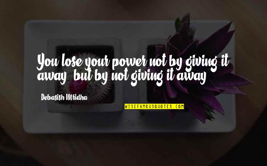 Foresttech Quotes By Debasish Mridha: You lose your power not by giving it