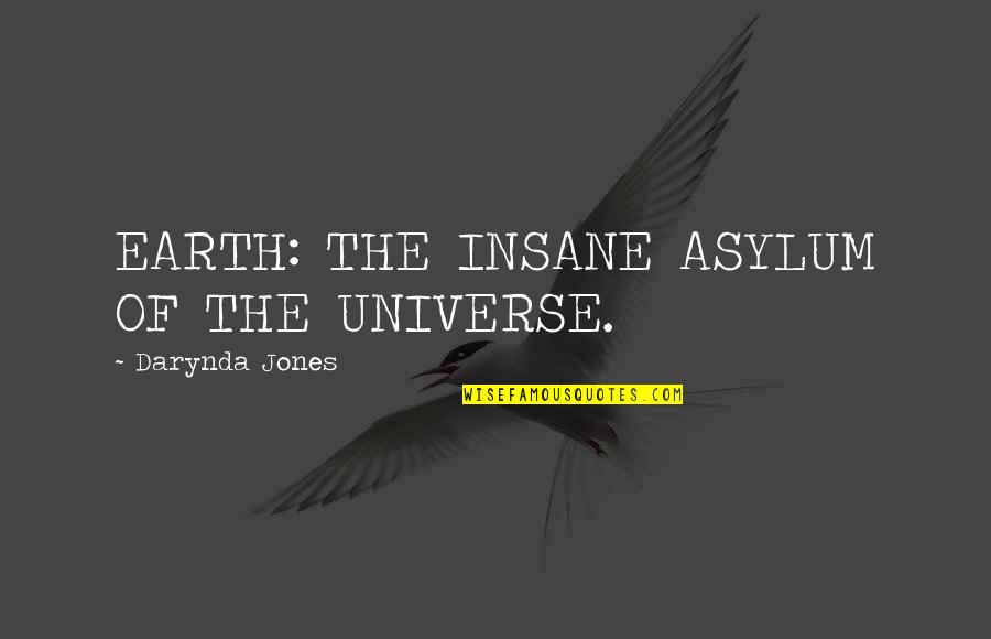 Foreswore Quotes By Darynda Jones: EARTH: THE INSANE ASYLUM OF THE UNIVERSE.