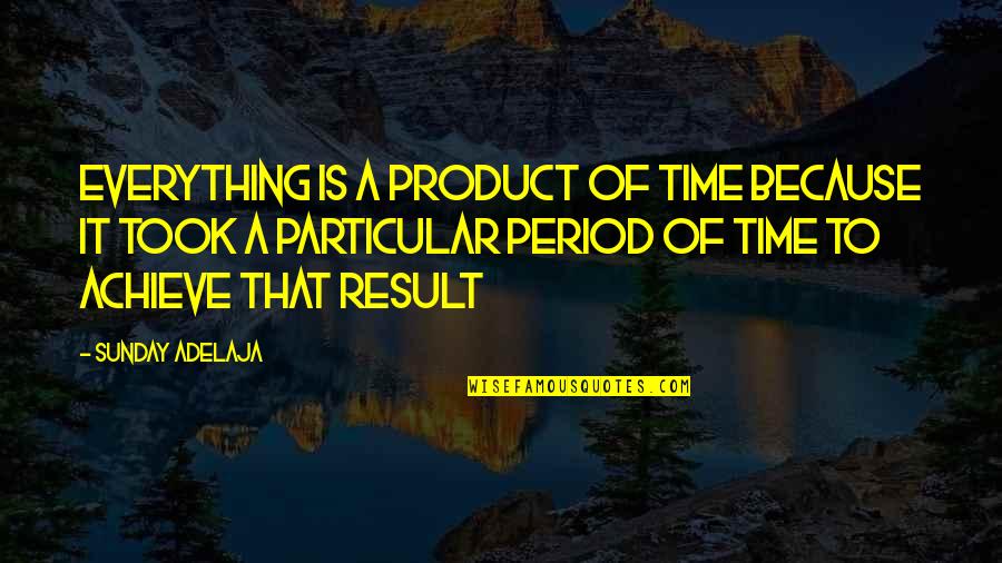 Foresworn Quotes By Sunday Adelaja: Everything is a product of time because it