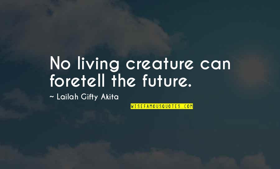 Foretell Quotes By Lailah Gifty Akita: No living creature can foretell the future.