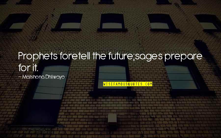 Foretell Quotes By Matshona Dhliwayo: Prophets foretell the future;sages prepare for it.