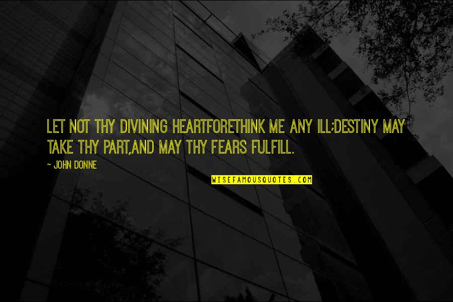 Forethink Quotes By John Donne: Let not thy divining heartForethink me any ill;Destiny