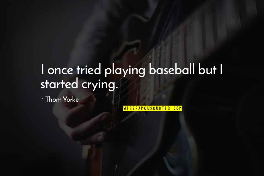 Forethinkers Quotes By Thom Yorke: I once tried playing baseball but I started Forethinkers Quotes By Thom Yorke: I once tried playing baseball but I started