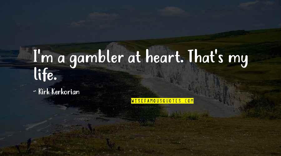 Foretimes Quotes By Kirk Kerkorian: I'm a gambler at heart. That's my life. Foretimes Quotes By Kirk Kerkorian: I'm a gambler at heart. That's my life.