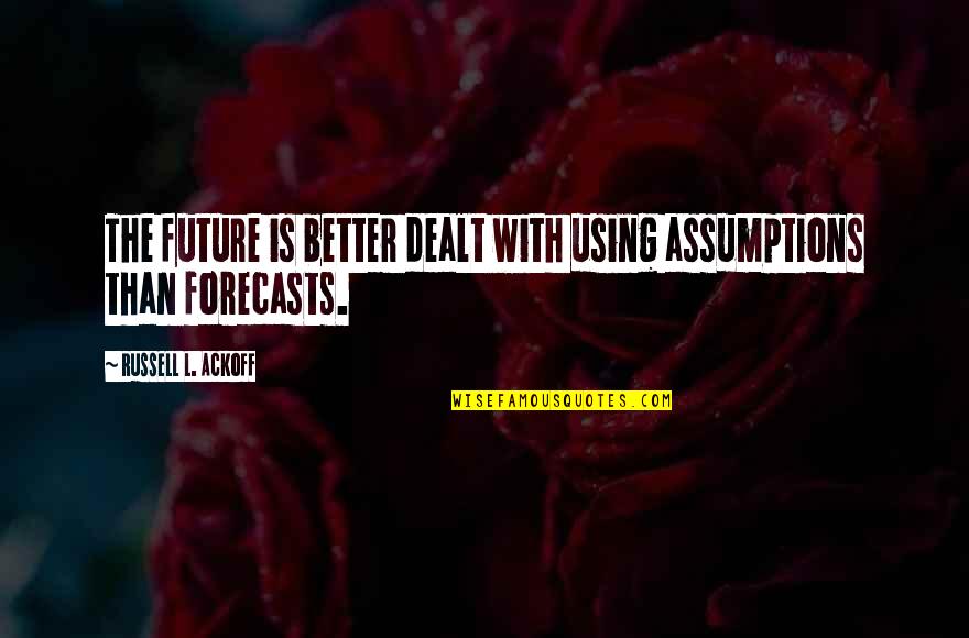 Forever Abc Show Quotes By Russell L. Ackoff: The future is better dealt with using assumptions