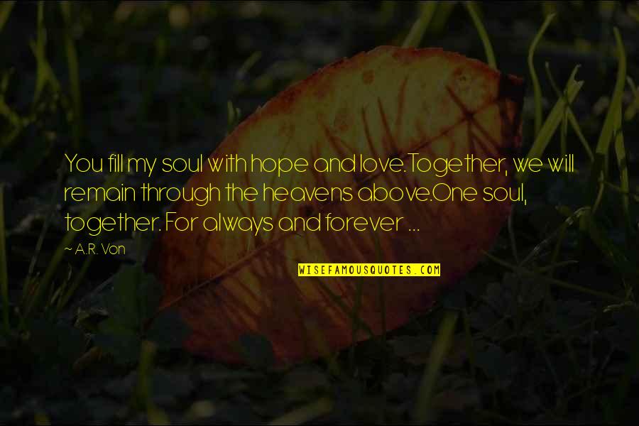 Forever And Always Love Quotes By A.R. Von: You fill my soul with hope and love.Together,