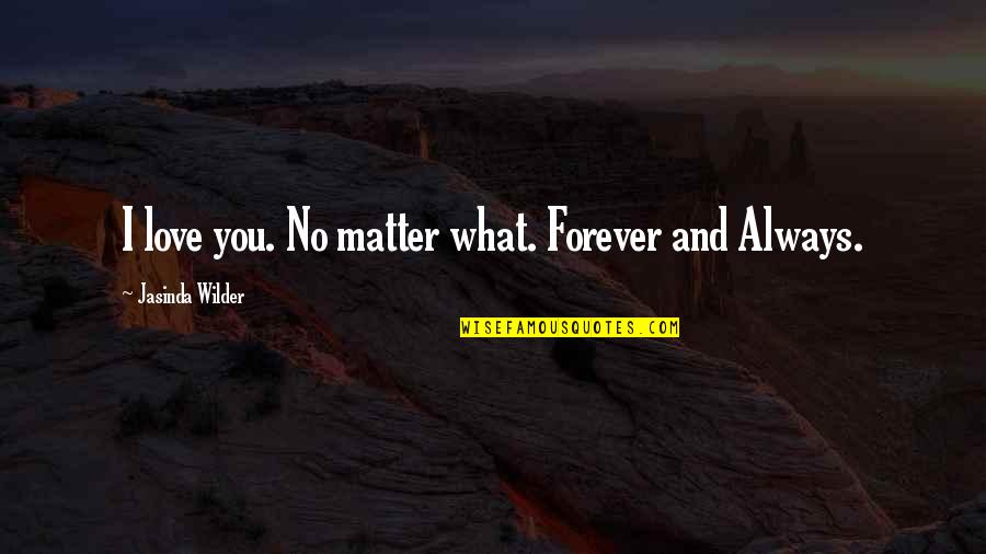 Forever And Always Love Quotes By Jasinda Wilder: I love you. No matter what. Forever and