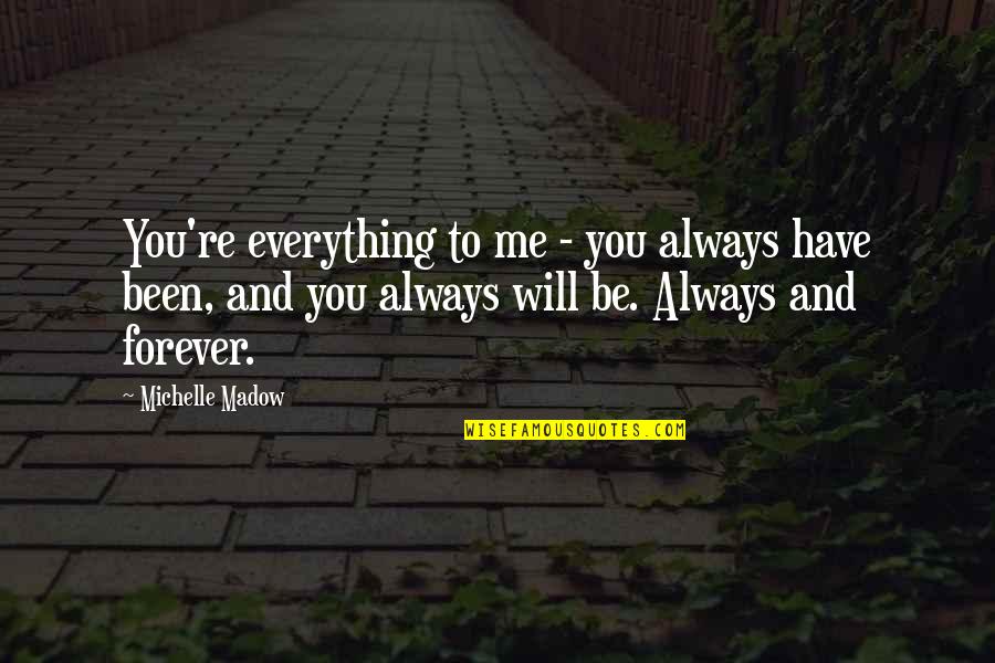 Forever And Always Quotes By Michelle Madow: You're everything to me - you always have