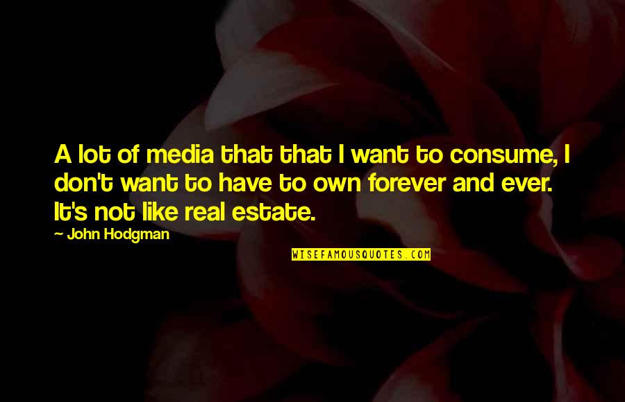 Forever And Ever Quotes By John Hodgman: A lot of media that that I want
