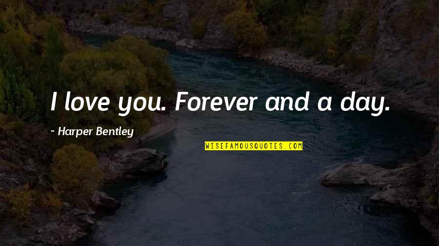 Forever And Love Quotes By Harper Bentley: I love you. Forever and a day.