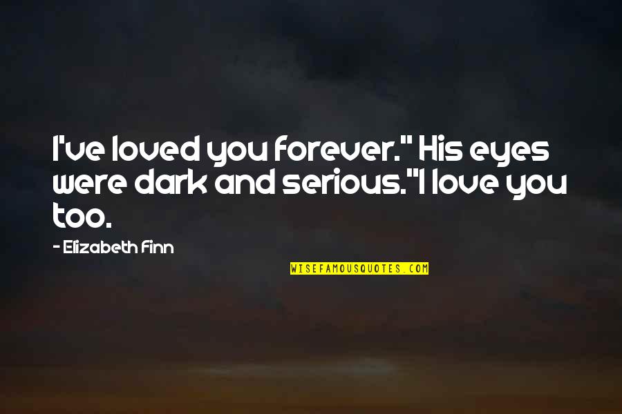 Forever And Quotes By Elizabeth Finn: I've loved you forever." His eyes were dark