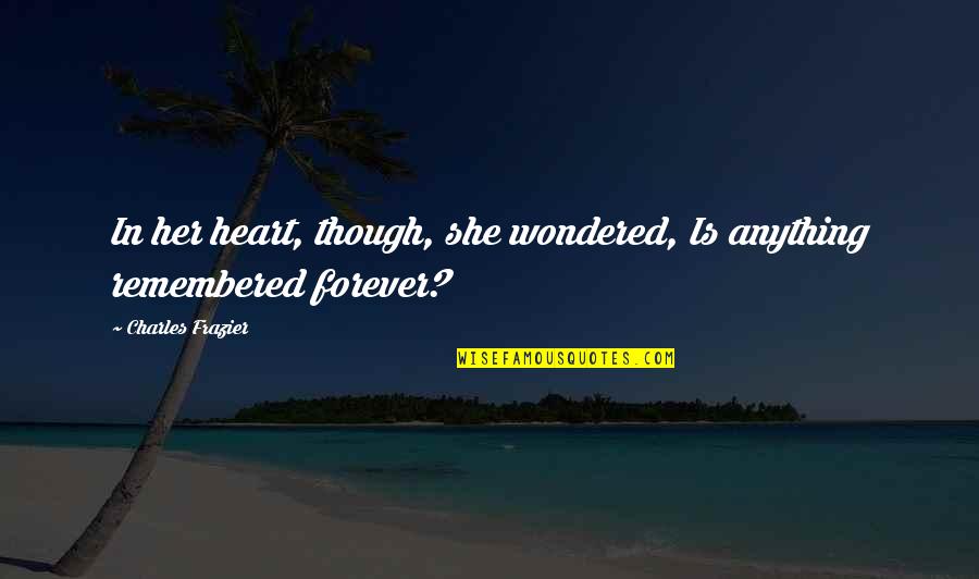 Forever Be In My Heart Quotes By Charles Frazier: In her heart, though, she wondered, Is anything