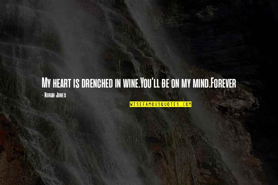 Forever Be In My Heart Quotes By Norah Jones: My heart is drenched in wine.You'll be on