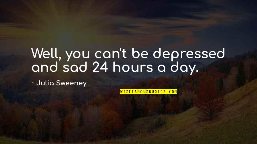 Forever Date Quotes By Julia Sweeney: Well, you can't be depressed and sad 24