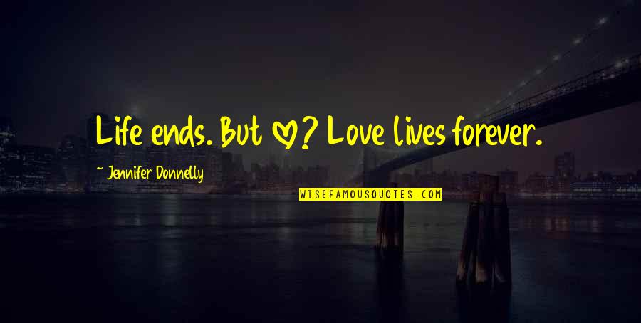 Forever Ends Quotes By Jennifer Donnelly: Life ends. But love? Love lives forever.