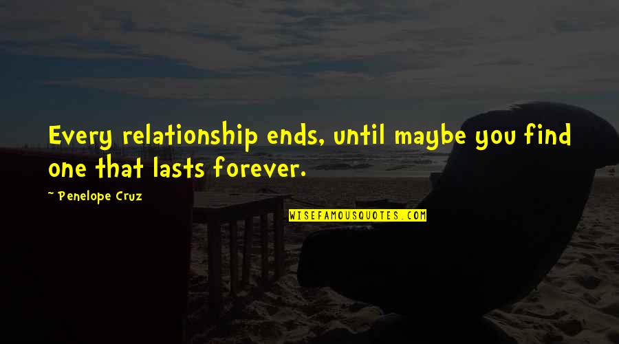 Forever Ends Quotes By Penelope Cruz: Every relationship ends, until maybe you find one