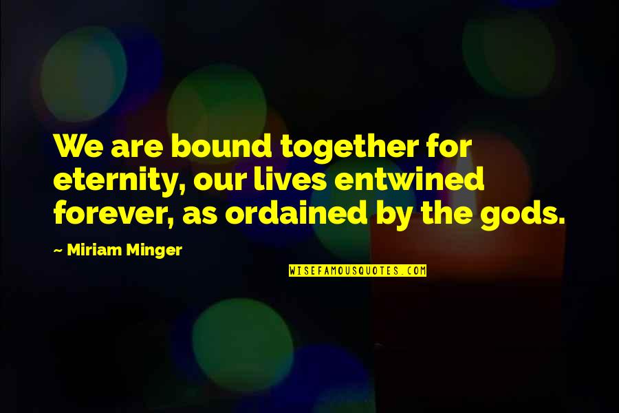 Forever Entwined Quotes By Miriam Minger: We are bound together for eternity, our lives