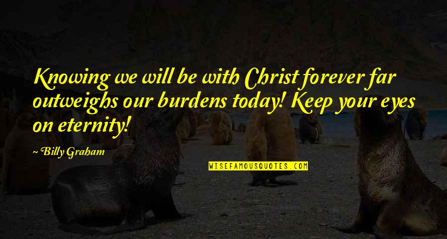 Forever Eternity Quotes By Billy Graham: Knowing we will be with Christ forever far