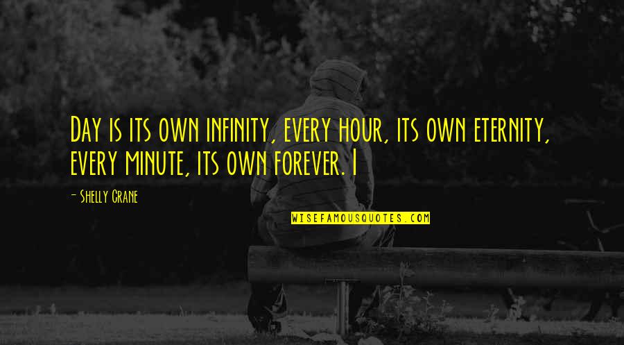 Forever Eternity Quotes By Shelly Crane: Day is its own infinity, every hour, its