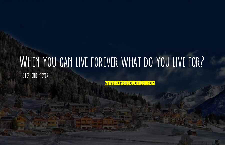 Forever Eternity Quotes By Stephenie Meyer: When you can live forever what do you