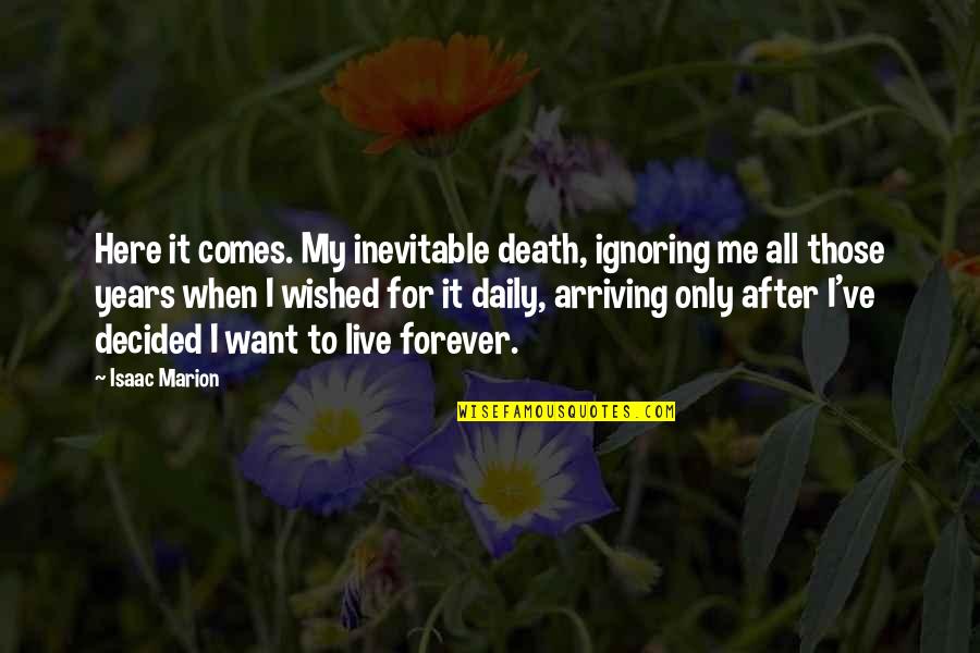 Forever Ever After Quotes By Isaac Marion: Here it comes. My inevitable death, ignoring me
