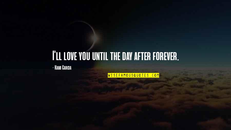 Forever Ever After Quotes By Kami Garcia: I'll love you until the day after forever.
