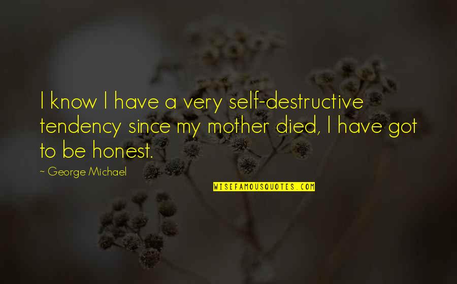 Forever Ever Movie Quotes By George Michael: I know I have a very self-destructive tendency Forever Ever Movie Quotes By George Michael: I know I have a very self-destructive tendency