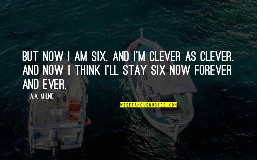 Forever Ever Quotes By A.A. Milne: But now I am six. And I'm clever
