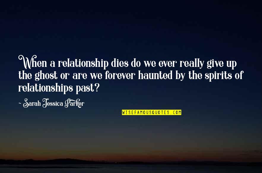 Forever Ever Quotes By Sarah Jessica Parker: When a relationship dies do we ever really