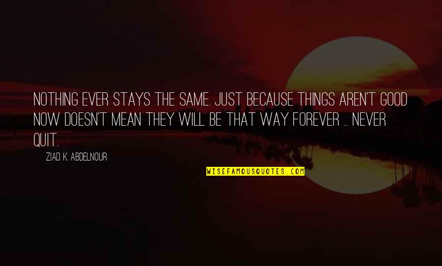 Forever Ever Quotes By Ziad K. Abdelnour: Nothing ever stays the same. Just because things