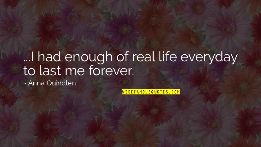 Forever Everyday Quotes By Anna Quindlen: ...I had enough of real life everyday to