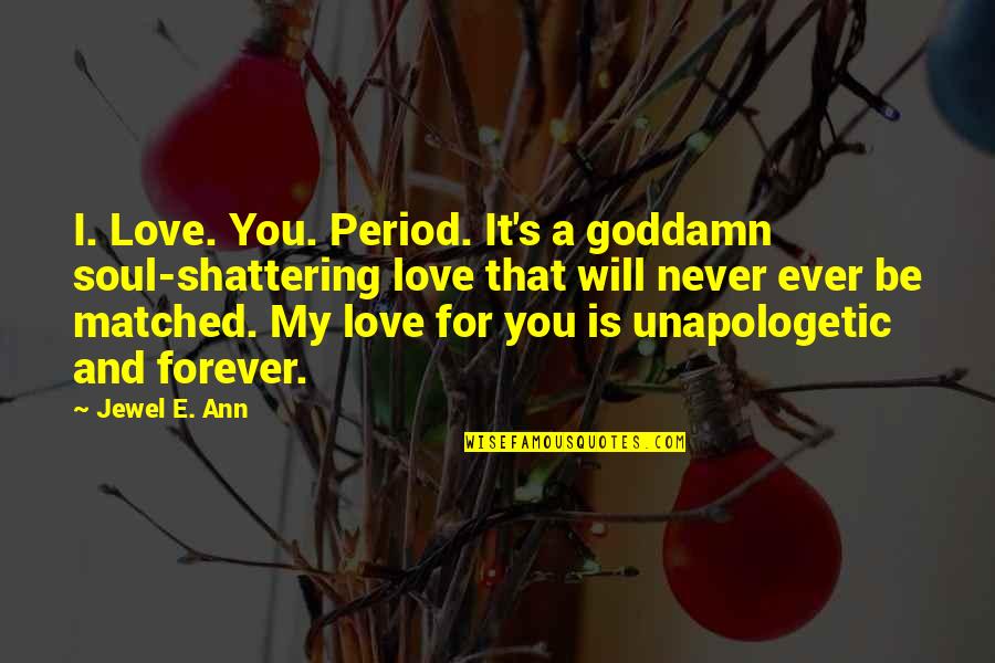 Forever For You Quotes By Jewel E. Ann: I. Love. You. Period. It's a goddamn soul-shattering