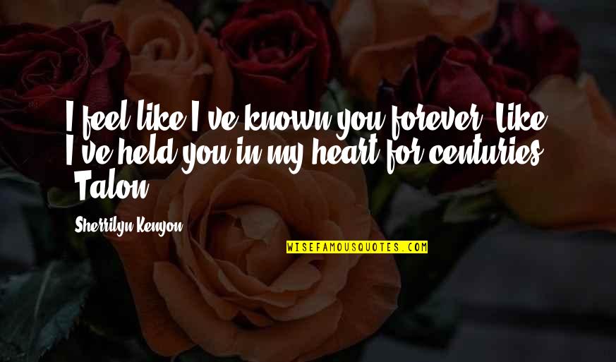 Forever For You Quotes By Sherrilyn Kenyon: I feel like I've known you forever. Like