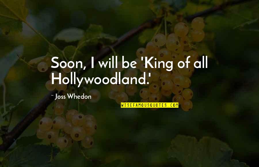 Forever Friends Images And Quotes By Joss Whedon: Soon, I will be 'King of all Hollywoodland.'
