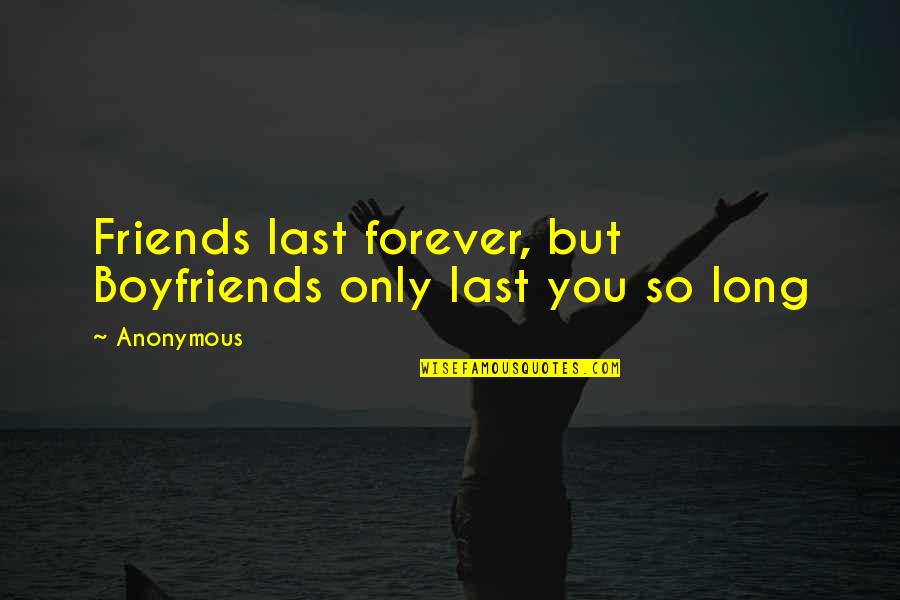 Forever Friends Quotes By Anonymous: Friends last forever, but Boyfriends only last you